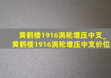 黄鹤楼1916涡轮增压中支_黄鹤楼1916涡轮增压中支价位