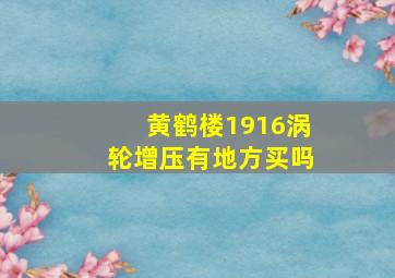 黄鹤楼1916涡轮增压有地方买吗