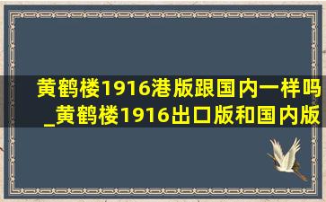 黄鹤楼1916港版跟国内一样吗_黄鹤楼1916出口版和国内版的区别