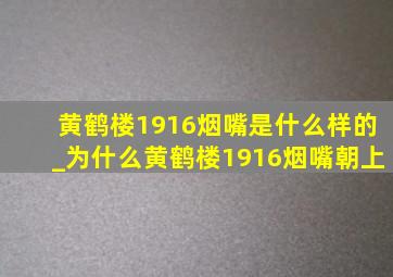 黄鹤楼1916烟嘴是什么样的_为什么黄鹤楼1916烟嘴朝上