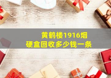 黄鹤楼1916烟硬盒回收多少钱一条