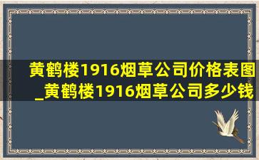 黄鹤楼1916烟草公司价格表图_黄鹤楼1916烟草公司多少钱一条