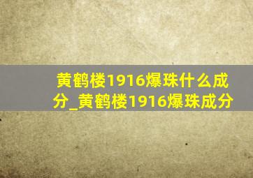 黄鹤楼1916爆珠什么成分_黄鹤楼1916爆珠成分