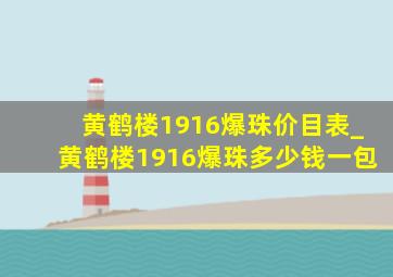 黄鹤楼1916爆珠价目表_黄鹤楼1916爆珠多少钱一包