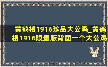 黄鹤楼1916珍品大公鸡_黄鹤楼1916限量版背面一个大公鸡