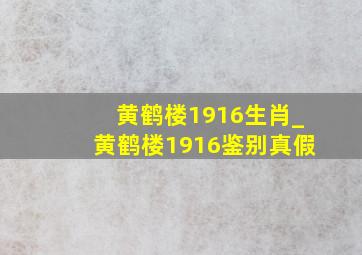 黄鹤楼1916生肖_黄鹤楼1916鉴别真假