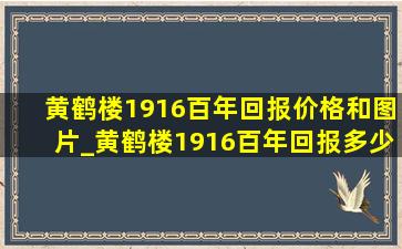 黄鹤楼1916百年回报价格和图片_黄鹤楼1916百年回报多少钱一包