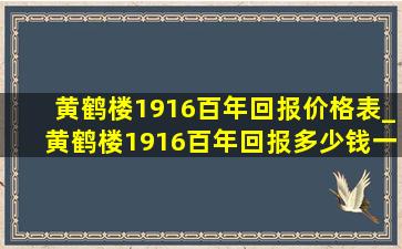 黄鹤楼1916百年回报价格表_黄鹤楼1916百年回报多少钱一包