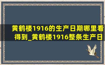 黄鹤楼1916的生产日期哪里看得到_黄鹤楼1916整条生产日期怎么看