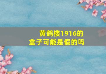 黄鹤楼1916的盒子可能是假的吗