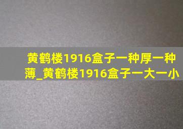 黄鹤楼1916盒子一种厚一种薄_黄鹤楼1916盒子一大一小