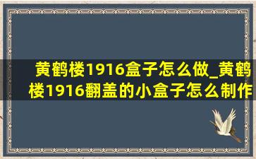 黄鹤楼1916盒子怎么做_黄鹤楼1916翻盖的小盒子怎么制作