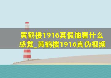 黄鹤楼1916真假抽着什么感觉_黄鹤楼1916真伪视频