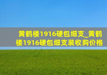 黄鹤楼1916硬包细支_黄鹤楼1916硬包细支装收购价格