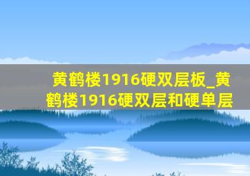 黄鹤楼1916硬双层板_黄鹤楼1916硬双层和硬单层