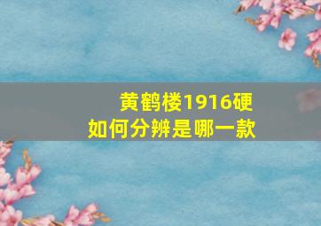 黄鹤楼1916硬如何分辨是哪一款