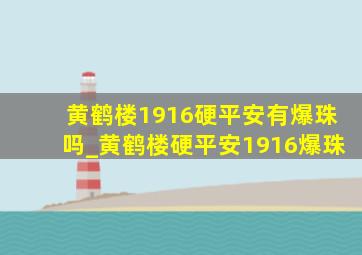 黄鹤楼1916硬平安有爆珠吗_黄鹤楼硬平安1916爆珠