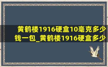 黄鹤楼1916硬盒10毫克多少钱一包_黄鹤楼1916硬盒多少钱一条