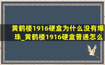 黄鹤楼1916硬盒为什么没有爆珠_黄鹤楼1916硬盒普通怎么没有爆珠