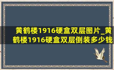 黄鹤楼1916硬盒双层图片_黄鹤楼1916硬盒双层倒装多少钱