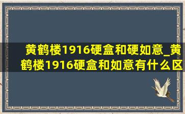 黄鹤楼1916硬盒和硬如意_黄鹤楼1916硬盒和如意有什么区别