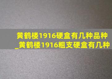 黄鹤楼1916硬盒有几种品种_黄鹤楼1916粗支硬盒有几种