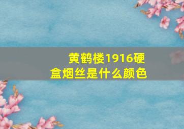 黄鹤楼1916硬盒烟丝是什么颜色