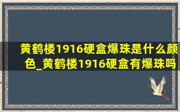 黄鹤楼1916硬盒爆珠是什么颜色_黄鹤楼1916硬盒有爆珠吗