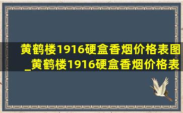 黄鹤楼1916硬盒香烟价格表图_黄鹤楼1916硬盒香烟价格表一览