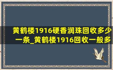 黄鹤楼1916硬香润珠回收多少一条_黄鹤楼1916回收一般多少钱一条