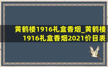 黄鹤楼1916礼盒香烟_黄鹤楼1916礼盒香烟2021价目表