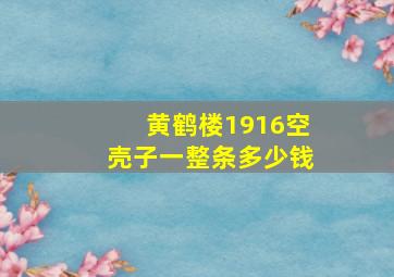 黄鹤楼1916空壳子一整条多少钱