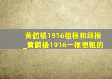 黄鹤楼1916粗根和细根_黄鹤楼1916一根很粗的