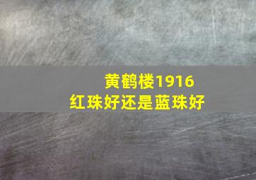 黄鹤楼1916红珠好还是蓝珠好