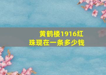 黄鹤楼1916红珠现在一条多少钱