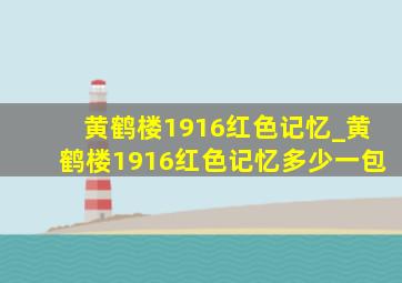 黄鹤楼1916红色记忆_黄鹤楼1916红色记忆多少一包