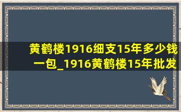 黄鹤楼1916细支15年多少钱一包_1916黄鹤楼15年批发价