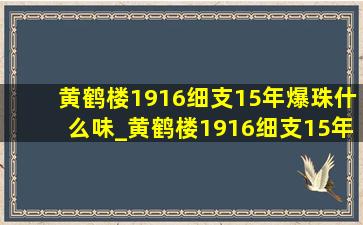 黄鹤楼1916细支15年爆珠什么味_黄鹤楼1916细支15年双爆珠多少钱