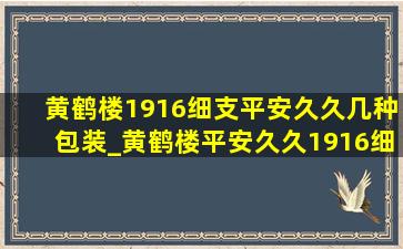 黄鹤楼1916细支平安久久几种包装_黄鹤楼平安久久1916细支真假鉴别