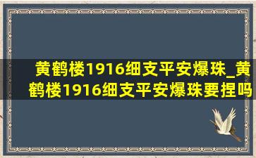 黄鹤楼1916细支平安爆珠_黄鹤楼1916细支平安爆珠要捏吗