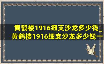 黄鹤楼1916细支沙龙多少钱_黄鹤楼1916细支沙龙多少钱一包