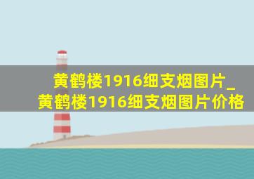 黄鹤楼1916细支烟图片_黄鹤楼1916细支烟图片价格