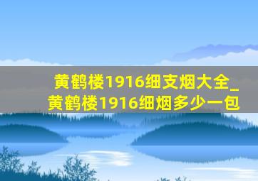 黄鹤楼1916细支烟大全_黄鹤楼1916细烟多少一包