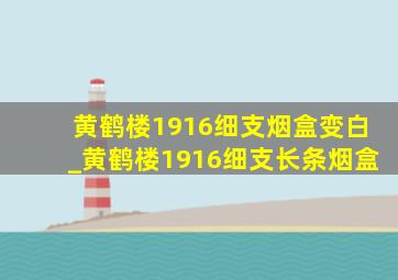 黄鹤楼1916细支烟盒变白_黄鹤楼1916细支长条烟盒