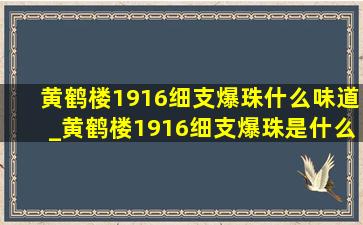 黄鹤楼1916细支爆珠什么味道_黄鹤楼1916细支爆珠是什么味道的