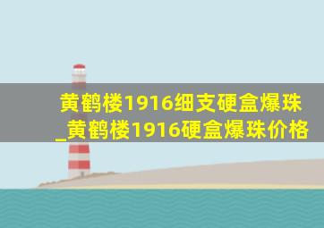 黄鹤楼1916细支硬盒爆珠_黄鹤楼1916硬盒爆珠价格