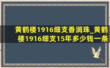 黄鹤楼1916细支香润珠_黄鹤楼1916细支15年多少钱一条