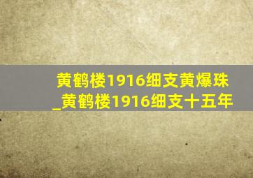 黄鹤楼1916细支黄爆珠_黄鹤楼1916细支十五年