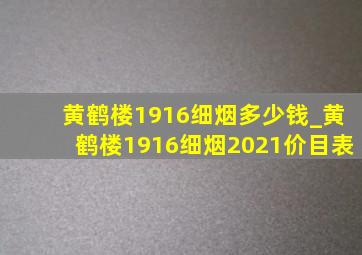 黄鹤楼1916细烟多少钱_黄鹤楼1916细烟2021价目表