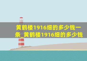 黄鹤楼1916细的多少钱一条_黄鹤楼1916细的多少钱